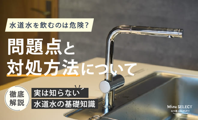 日本の水道水はそのまま飲める?危険性と解決策について
